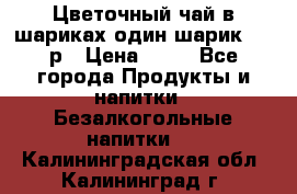 Цветочный чай в шариках,один шарик ,—70р › Цена ­ 70 - Все города Продукты и напитки » Безалкогольные напитки   . Калининградская обл.,Калининград г.